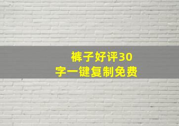 裤子好评30字一键复制免费