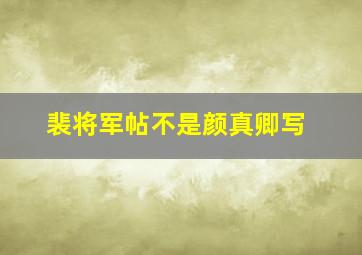 裴将军帖不是颜真卿写