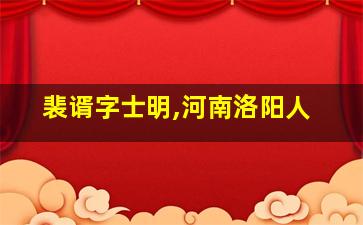 裴谞字士明,河南洛阳人