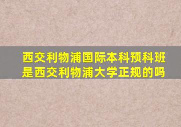 西交利物浦国际本科预科班是西交利物浦大学正规的吗