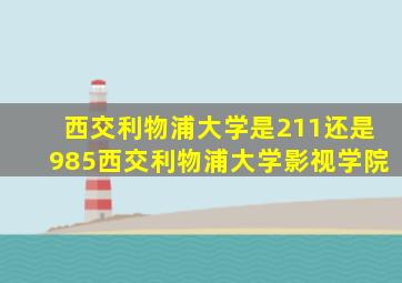 西交利物浦大学是211还是985西交利物浦大学影视学院