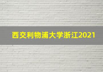 西交利物浦大学浙江2021