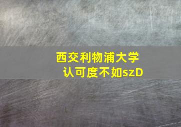 西交利物浦大学认可度不如szD