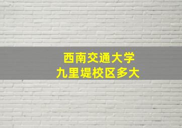 西南交通大学九里堤校区多大