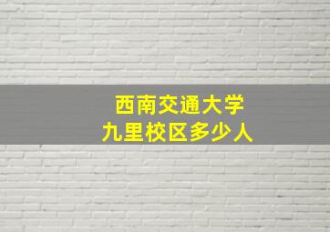 西南交通大学九里校区多少人