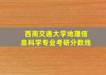 西南交通大学地理信息科学专业考研分数线