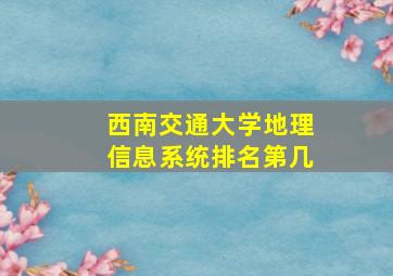 西南交通大学地理信息系统排名第几