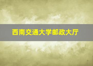 西南交通大学邮政大厅