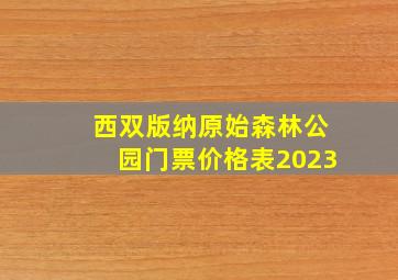 西双版纳原始森林公园门票价格表2023