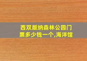 西双版纳森林公园门票多少钱一个,海洋馆