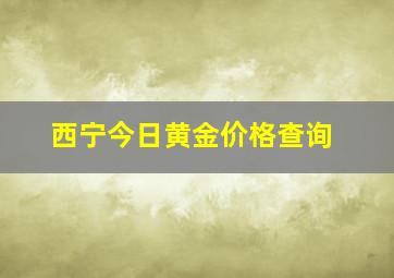 西宁今日黄金价格查询