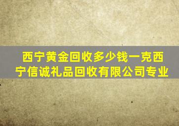 西宁黄金回收多少钱一克西宁信诚礼品回收有限公司专业