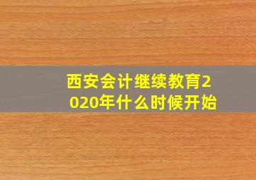 西安会计继续教育2020年什么时候开始