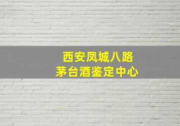 西安凤城八路茅台酒鉴定中心