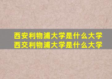 西安利物浦大学是什么大学西交利物浦大学是什么大学