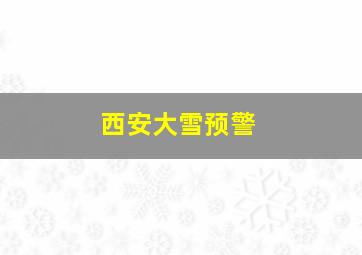 西安大雪预警