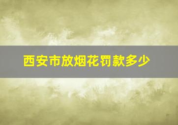 西安市放烟花罚款多少