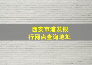 西安市浦发银行网点查询地址