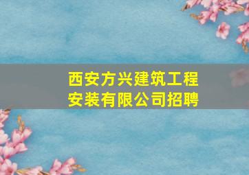 西安方兴建筑工程安装有限公司招聘