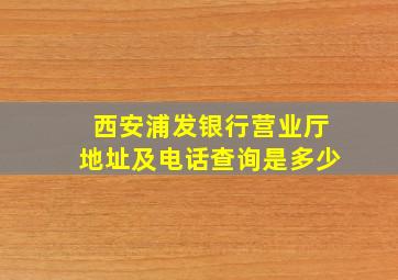 西安浦发银行营业厅地址及电话查询是多少