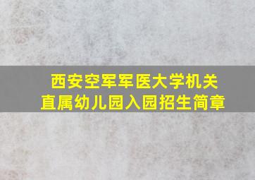 西安空军军医大学机关直属幼儿园入园招生简章