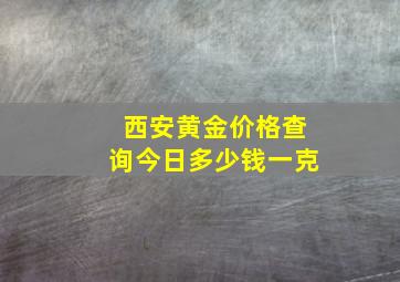 西安黄金价格查询今日多少钱一克