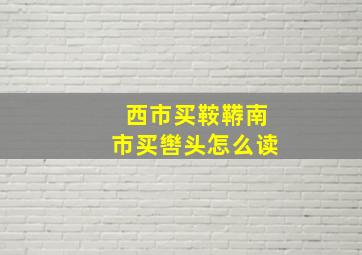 西市买鞍鞯南市买辔头怎么读