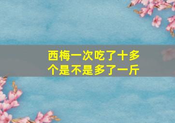 西梅一次吃了十多个是不是多了一斤