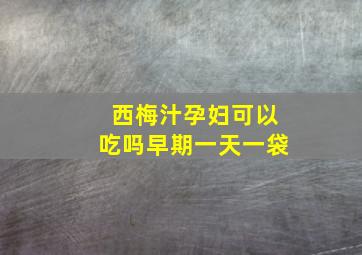 西梅汁孕妇可以吃吗早期一天一袋