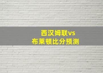 西汉姆联vs布莱顿比分预测