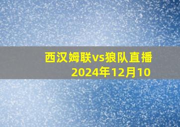 西汉姆联vs狼队直播2024年12月10