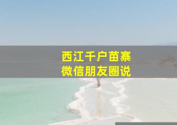 西江千户苗寨微信朋友圈说