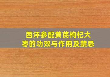 西洋参配黄芪枸杞大枣的功效与作用及禁忌