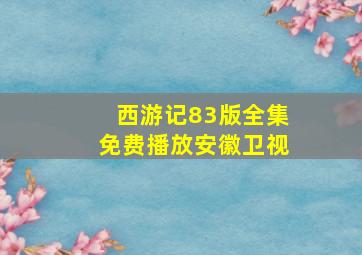 西游记83版全集免费播放安徽卫视