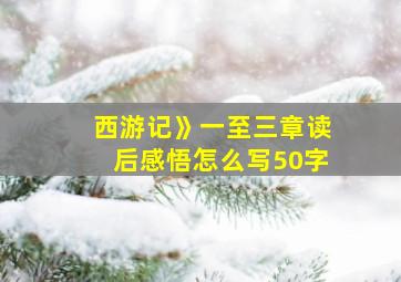 西游记》一至三章读后感悟怎么写50字