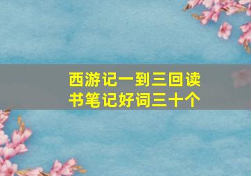 西游记一到三回读书笔记好词三十个