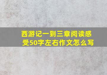 西游记一到三章阅读感受50字左右作文怎么写