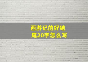 西游记的好结尾20字怎么写