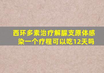 西环多素治疗解脲支原体感染一个疗程可以吃12天吗