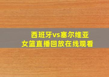 西班牙vs塞尔维亚女篮直播回放在线观看