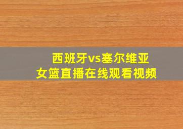 西班牙vs塞尔维亚女篮直播在线观看视频