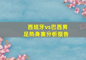 西班牙vs巴西男足热身赛分析报告