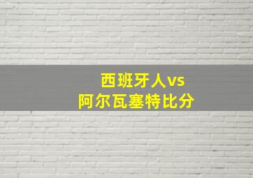 西班牙人vs阿尔瓦塞特比分