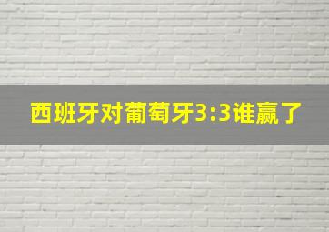 西班牙对葡萄牙3:3谁赢了