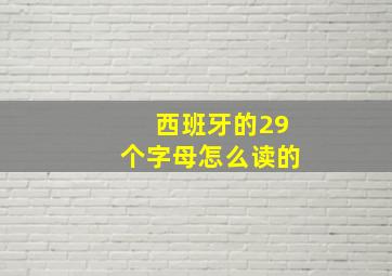 西班牙的29个字母怎么读的