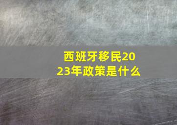 西班牙移民2023年政策是什么