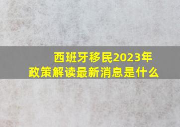 西班牙移民2023年政策解读最新消息是什么