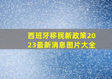 西班牙移民新政策2023最新消息图片大全