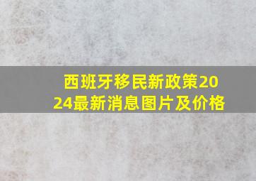 西班牙移民新政策2024最新消息图片及价格