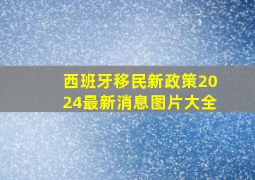 西班牙移民新政策2024最新消息图片大全